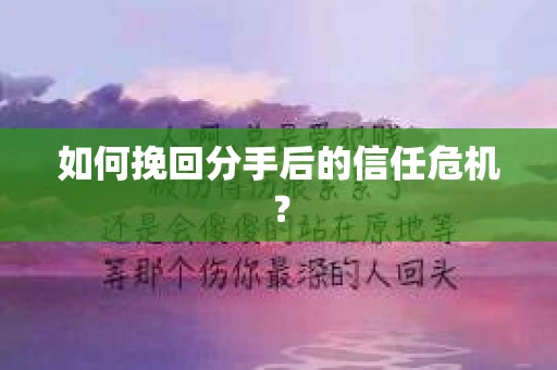 如何挽回分手后的信任危机？
