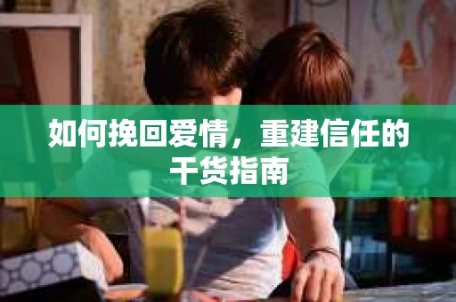 如何挽回爱情，重建信任的干货指南