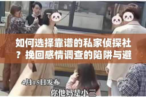 如何选择靠谱的私家侦探社？挽回感情调查的陷阱与避坑指南