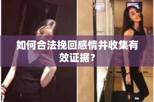 如何合法挽回感情并收集有效证据？
