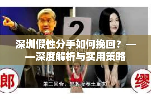 深圳假性分手如何挽回？——深度解析与实用策略