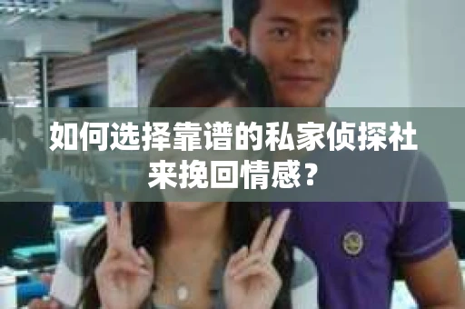 如何选择靠谱的私家侦探社来挽回情感? 如何选择靠谱的私家侦探社来挽回情感?