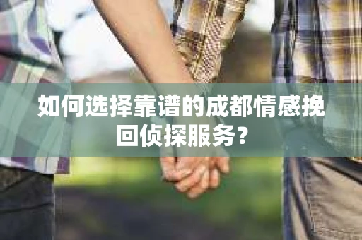 如何选择靠谱的成都情感挽回侦探服务？