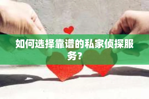 如何选择靠谱的私家侦探服务？