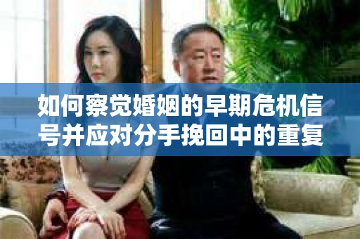 如何察觉婚姻的早期危机信号并应对分手挽回中的重复错误？