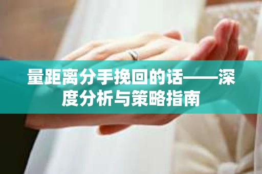 量距离分手挽回的话——深度分析与策略指南