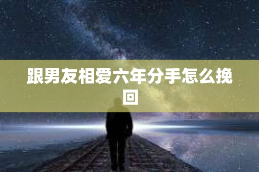 跟男友相爱六年分手怎么挽回