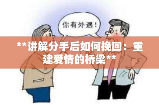 **讲解分手后如何挽回：重建爱情的桥梁**