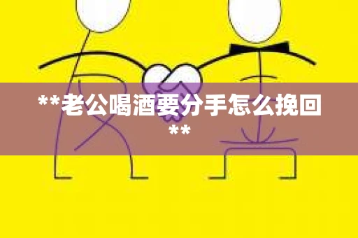 **老公喝酒要分手怎么挽回**