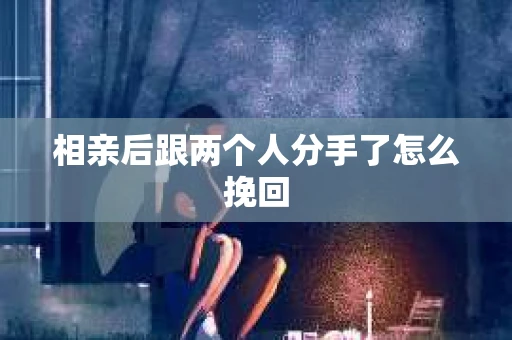 相亲后跟两个人分手了怎么挽回