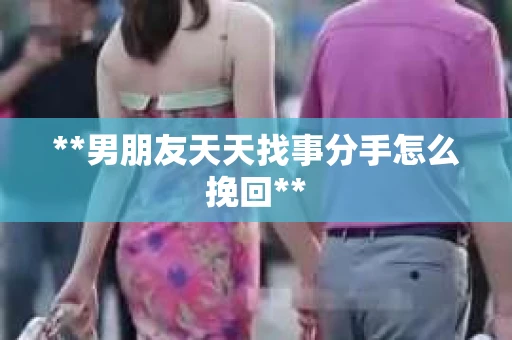 **男朋友天天找事分手怎么挽回**