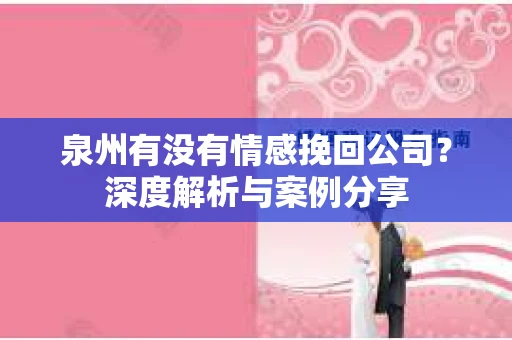 泉州有没有情感挽回公司？深度解析与案例分享
