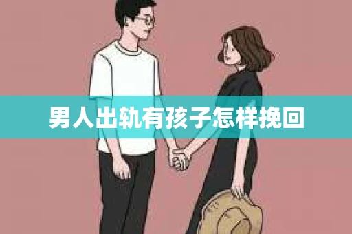 男人出轨有孩子怎样挽回