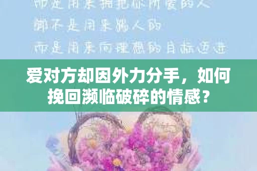 爱对方却因外力分手，如何挽回濒临破碎的情感？