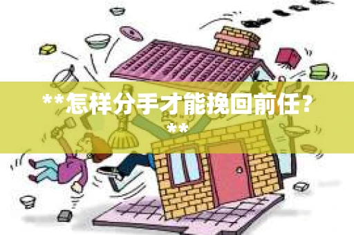 **怎样分手才能挽回前任？**