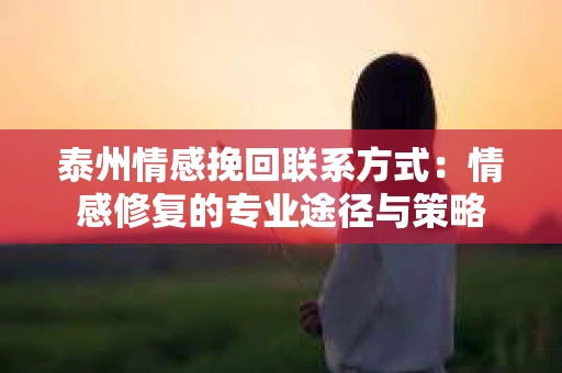 泰州情感挽回联系方式：情感修复的专业途径与策略