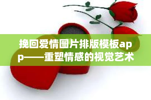 挽回爱情图片排版模板app——重塑情感的视觉艺术