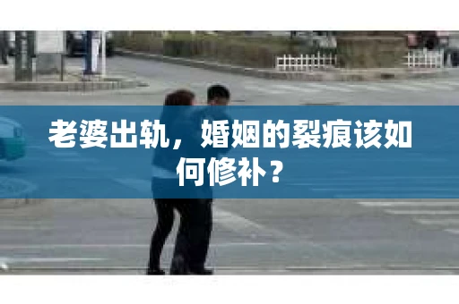 老婆出轨，婚姻的裂痕该如何修补？