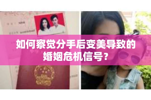 如何察觉分手后变美导致的婚姻危机信号？