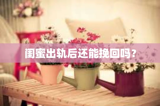 闺蜜出轨后还能挽回吗？