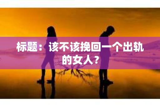 标题：该不该挽回一个出轨的女人？