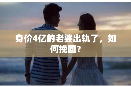 身价4亿的老婆出轨了，如何挽回？