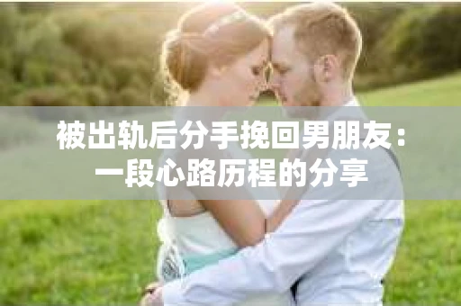 被出轨后分手挽回男朋友：一段心路历程的分享