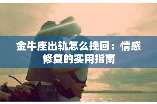 金牛座出轨怎么挽回：情感修复的实用指南