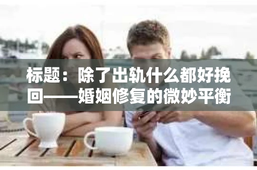 标题：除了出轨什么都好挽回——婚姻修复的微妙平衡