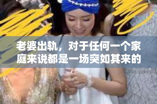 老婆出轨，对于任何一个家庭来说都是一场突如其来的风暴。面对这样的困境，如何挽回婚姻，重拾家庭的和谐，成为了许多人迫切想要了解的问题。今天，我们就来聊聊这个敏感而现实的话题——老婆出轨最好的挽回办法。