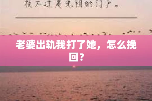 老婆出轨我打了她，怎么挽回？