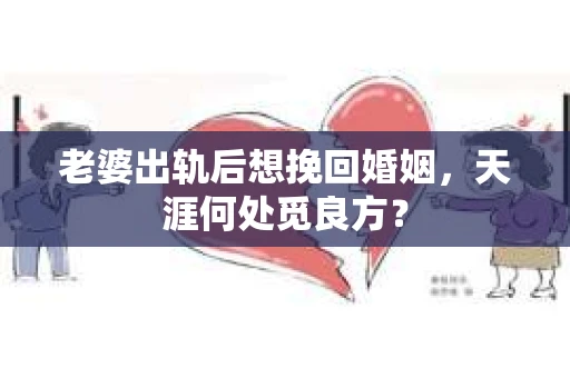 老婆出轨后想挽回婚姻，天涯何处觅良方？