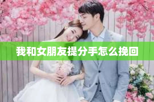 我和女朋友提分手怎么挽回