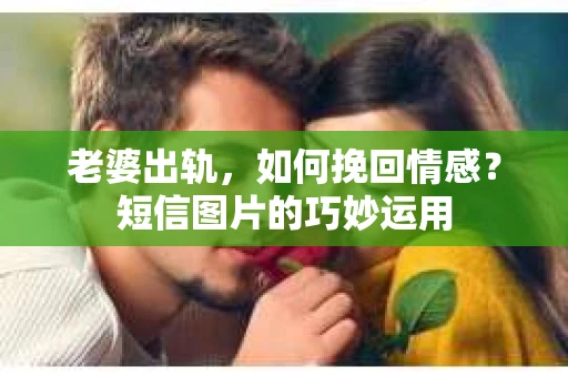 老婆出轨，如何挽回情感？短信图片的巧妙运用