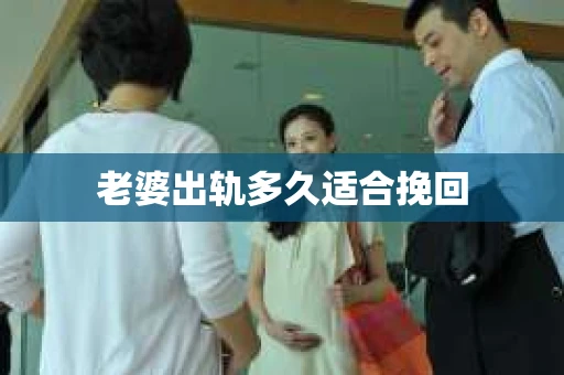 老婆出轨多久适合挽回