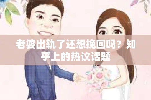 老婆出轨了还想挽回吗？知乎上的热议话题