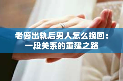 老婆出轨后男人怎么挽回：一段关系的重建之路