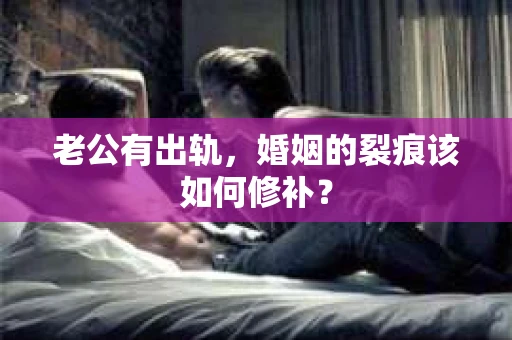 老公有出轨，婚姻的裂痕该如何修补？