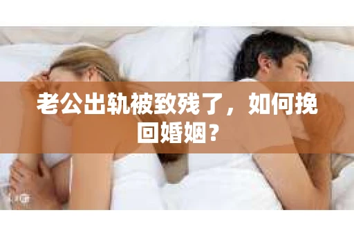 老公出轨被致残了，如何挽回婚姻？
