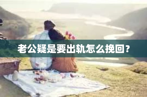老公疑是要出轨怎么挽回？