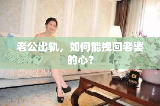 老公出轨，如何能挽回老婆的心？