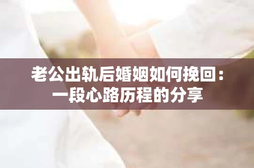 老公出轨后婚姻如何挽回：一段心路历程的分享