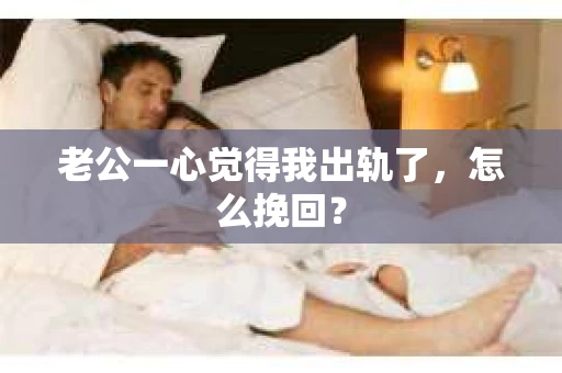 老公一心觉得我出轨了，怎么挽回？