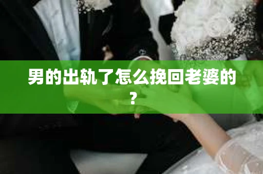男的出轨了怎么挽回老婆的？