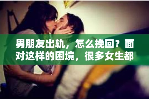 男朋友出轨，怎么挽回？面对这样的困境，很多女生都会感到无助和痛苦。但请相信，无论情况多么糟糕，都有可能找到解决问题的方法。今天，就让我来和大家聊聊，当男朋友出轨时，我们应该如何挽回这段感情。