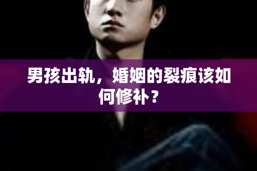 男孩出轨，婚姻的裂痕该如何修补？