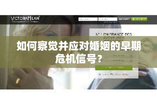 如何察觉并应对婚姻的早期危机信号？