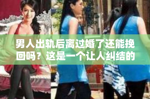 男人出轨后离过婚了还能挽回吗？这是一个让人纠结的问题。在这个充满变数的世界里，婚姻的稳固性似乎变得越来越难以保证。那么，当一个男人出轨后离婚了，他还有机会挽回这段婚姻吗？今天，我们就来探讨一下这个问题。