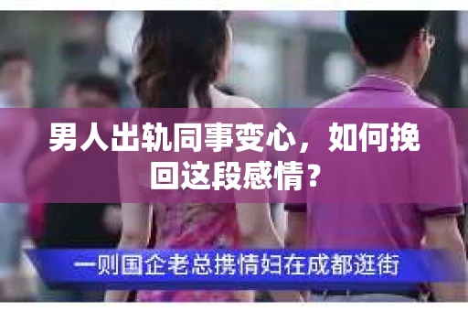 男人出轨同事变心，如何挽回这段感情？