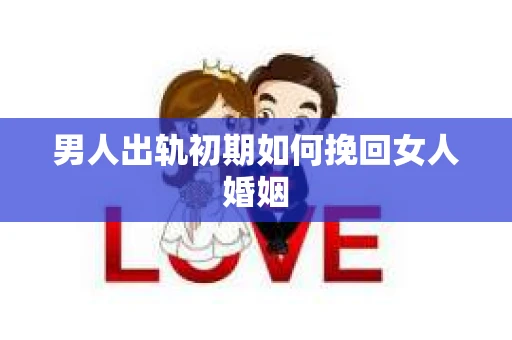 男人出轨初期如何挽回女人婚姻